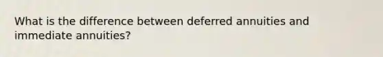 What is the difference between deferred annuities and immediate annuities?