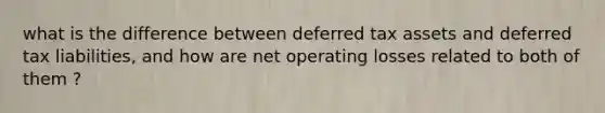 what is the difference between deferred tax assets and deferred tax liabilities, and how are net operating losses related to both of them ?