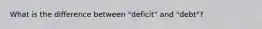 What is the difference between "deficit" and "debt"?