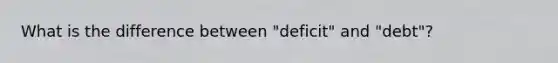 What is the difference between "deficit" and "debt"?