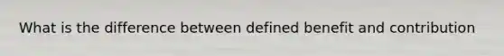 What is the difference between defined benefit and contribution