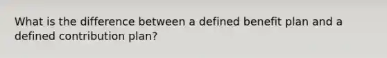 What is the difference between a defined benefit plan and a defined contribution plan?