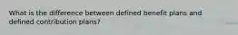 What is the difference between defined benefit plans and defined contribution plans?
