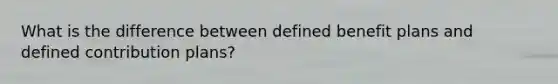 What is the difference between defined benefit plans and defined contribution plans?