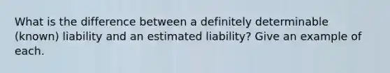 What is the difference between a definitely determinable (known) liability and an estimated liability? Give an example of each.