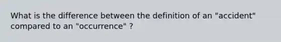 What is the difference between the definition of an "accident" compared to an "occurrence" ?