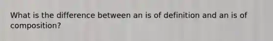 What is the difference between an is of definition and an is of composition?