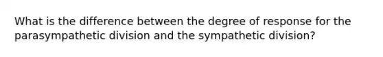 What is the difference between the degree of response for the parasympathetic division and the sympathetic division?