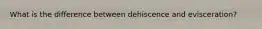 What is the difference between dehiscence and evisceration?