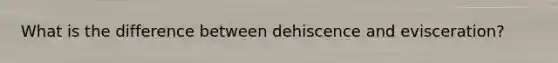 What is the difference between dehiscence and evisceration?
