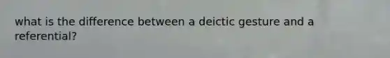 what is the difference between a deictic gesture and a referential?