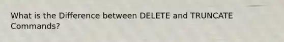 What is the Difference between DELETE and TRUNCATE Commands?