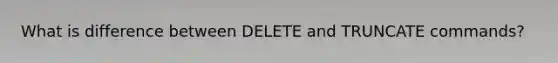 What is difference between DELETE and TRUNCATE commands?