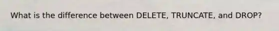 What is the difference between DELETE, TRUNCATE, and DROP?