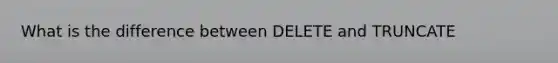 What is the difference between DELETE and TRUNCATE