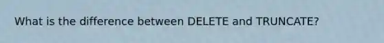 What is the difference between DELETE and TRUNCATE?