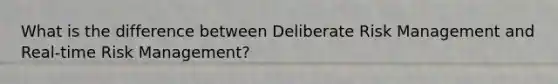 What is the difference between Deliberate Risk Management and Real-time Risk Management?