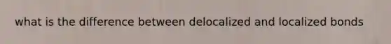 what is the difference between delocalized and localized bonds