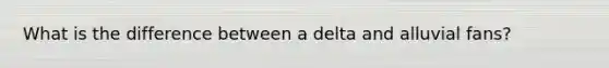 What is the difference between a delta and alluvial fans?