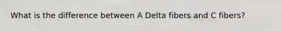 What is the difference between A Delta fibers and C fibers?