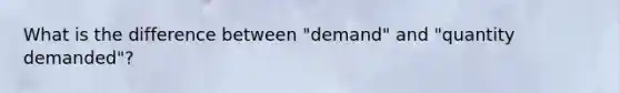 What is the difference between "demand" and "quantity demanded"?