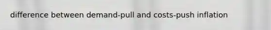 difference between demand-pull and costs-push inflation
