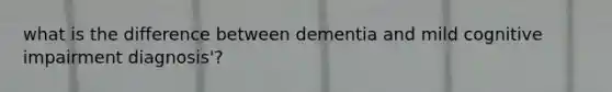 what is the difference between dementia and mild cognitive impairment diagnosis'?