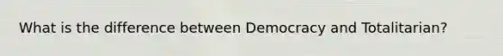 What is the difference between Democracy and Totalitarian?