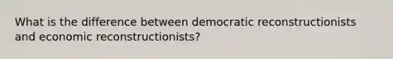 What is the difference between democratic reconstructionists and economic reconstructionists?