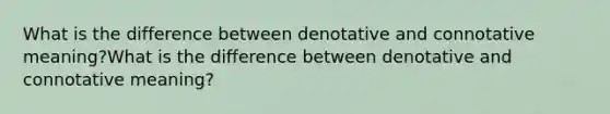 What is the difference between denotative and connotative meaning?What is the difference between denotative and connotative meaning?