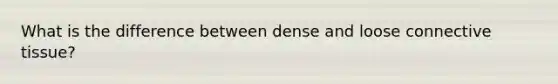 What is the difference between dense and loose connective tissue?