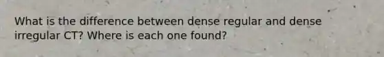 What is the difference between dense regular and dense irregular CT? Where is each one found?