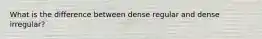 What is the difference between dense regular and dense irregular?