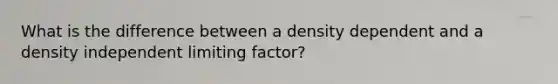 What is the difference between a density dependent and a density independent limiting factor?