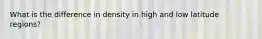 What is the difference in density in high and low latitude regions?