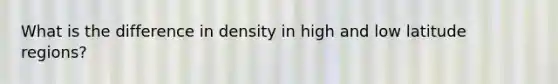 What is the difference in density in high and low latitude regions?