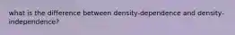 what is the difference between density-dependence and density-independence?