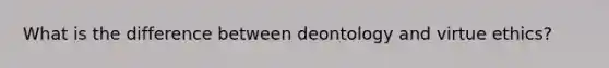 What is the difference between deontology and virtue ethics?
