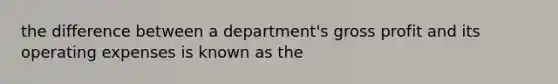 the difference between a department's gross profit and its operating expenses is known as the