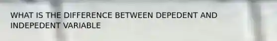 WHAT IS THE DIFFERENCE BETWEEN DEPEDENT AND INDEPEDENT VARIABLE