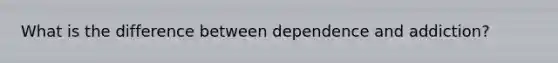 What is the difference between dependence and addiction?