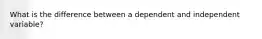 What is the difference between a dependent and independent variable?