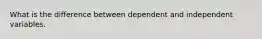 What is the difference between dependent and independent variables.