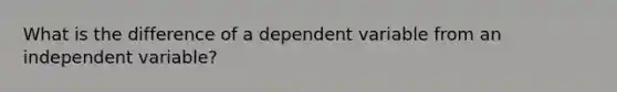 What is the difference of a dependent variable from an independent variable?