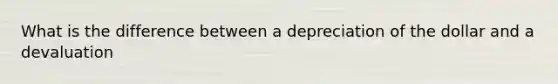 What is the difference between a depreciation of the dollar and a devaluation