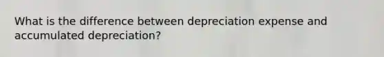 What is the difference between depreciation expense and accumulated depreciation?