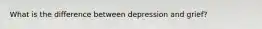 What is the difference between depression and grief?