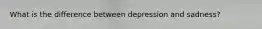 What is the difference between depression and sadness?