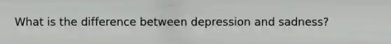 What is the difference between depression and sadness?