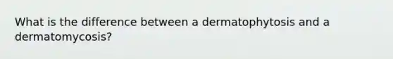 What is the difference between a dermatophytosis and a dermatomycosis?